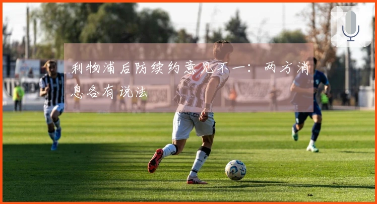 利物浦后防续约意见不一：两方消息各有说法