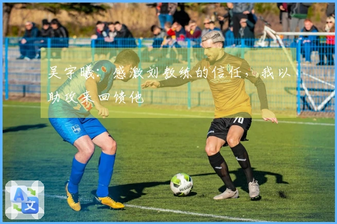 吴宇曦：感激刘教练的信任，我以助攻来回馈他