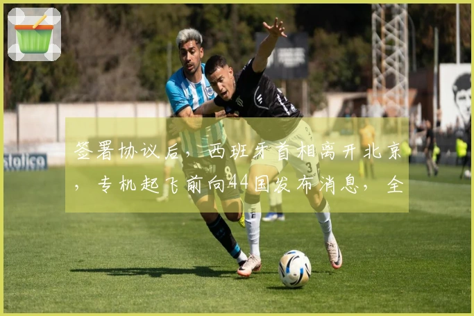 签署协议后，西班牙首相离开北京，专机起飞前向44国发布消息，全球新秩序逐渐显现