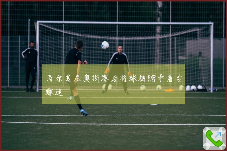 马尔基尼奥斯赛后将球裤赠予看台球迷