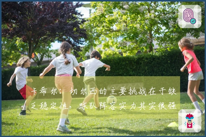 卡希尔：切尔西的主要挑战在于缺乏稳定性，球队阵容实力其实很强