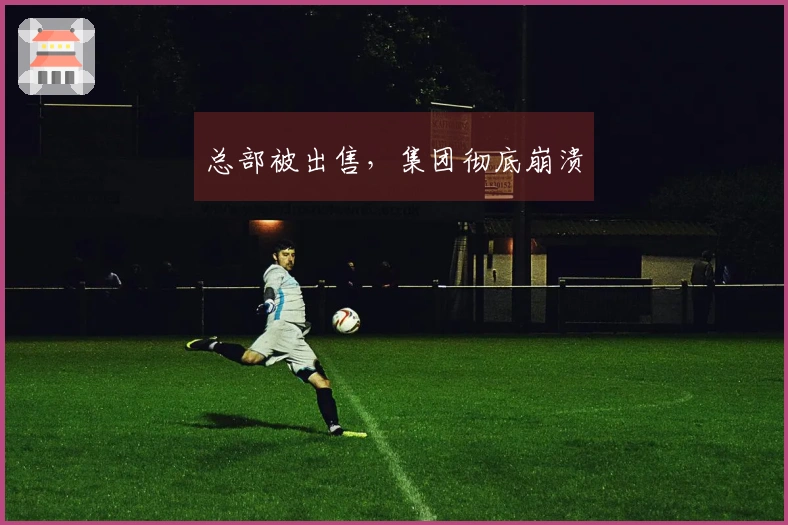 总部被出售，集团彻底崩溃