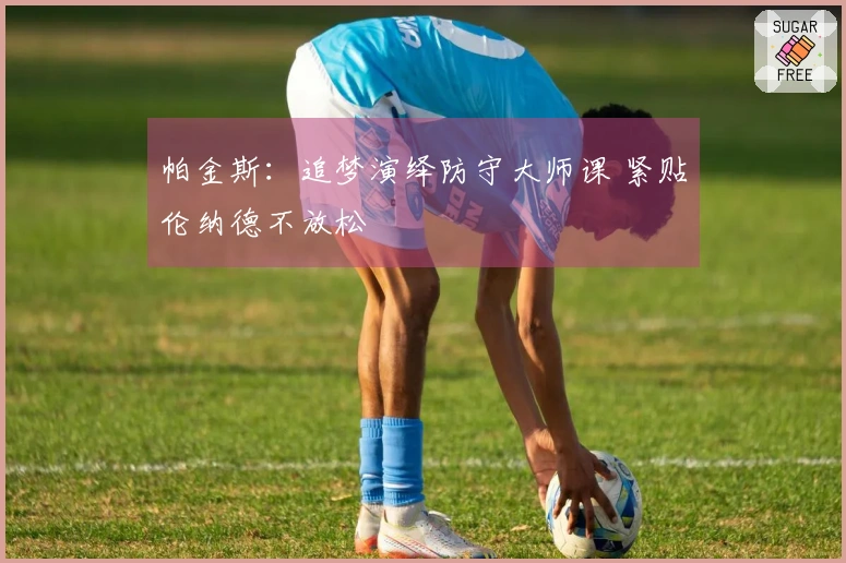 帕金斯：追梦演绎防守大师课 紧贴伦纳德不放松