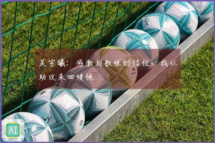 吴宇曦：感激刘教练的信任，我以助攻来回馈他