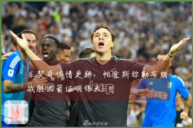 东契奇伤情更新，帕金斯称勒布朗战胜火箭证明伟大
