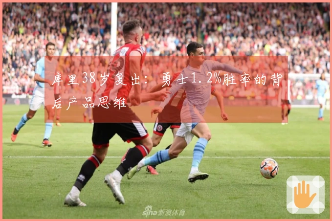 库里38岁复出：勇士1.2%胜率的背后产品思维