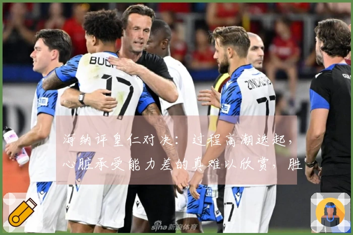 海纳评皇仁对决：过程高潮迭起，心脏承受能力差的真难以欣赏，胜利是我们的应得之荣