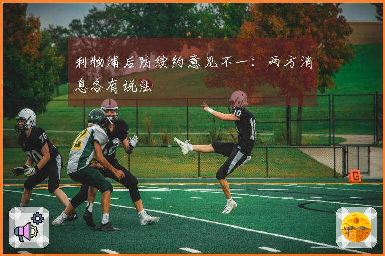利物浦后防续约意见不一：两方消息各有说法