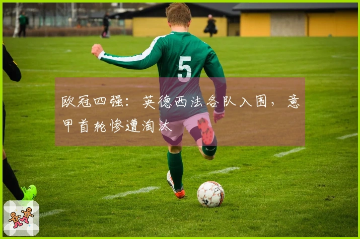 欧冠四强：英德西法各队入围，意甲首轮惨遭淘汰