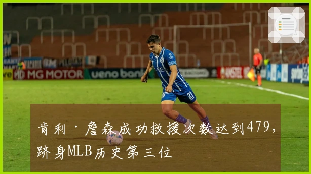 肯利·詹森成功救援次数达到479，跻身MLB历史第三位