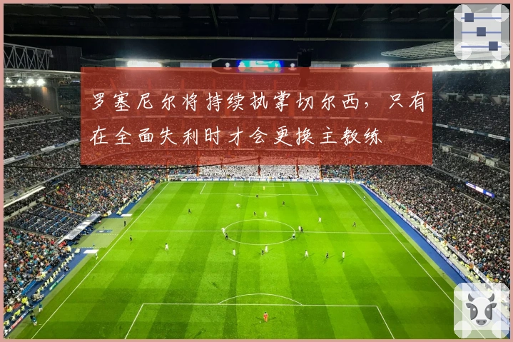 罗塞尼尔将持续执掌切尔西，只有在全面失利时才会更换主教练