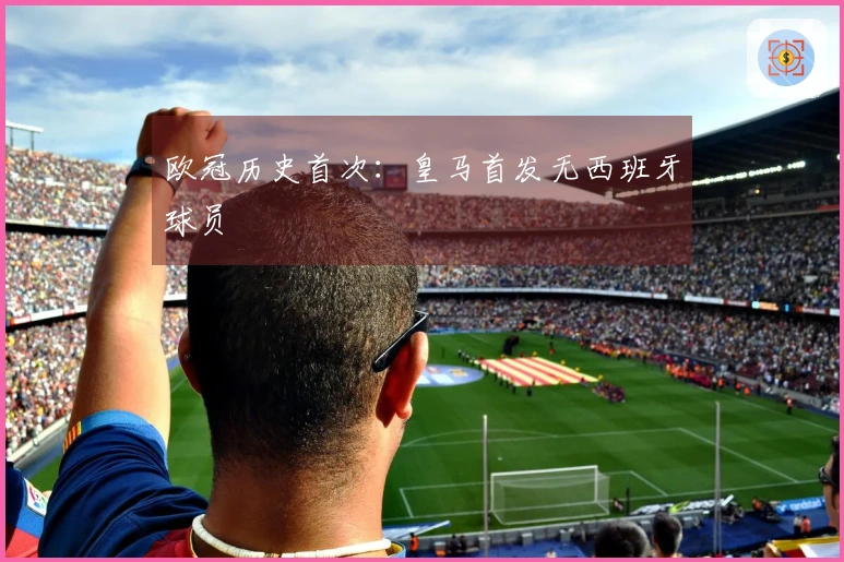欧冠历史首次：皇马首发无西班牙球员