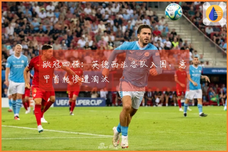 欧冠四强：英德西法各队入围，意甲首轮惨遭淘汰