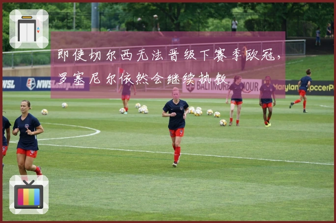 即使切尔西无法晋级下赛季欧冠，罗塞尼尔依然会继续执教