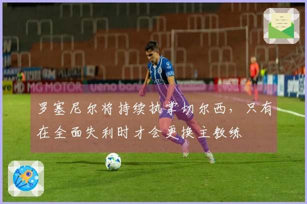罗塞尼尔将持续执掌切尔西，只有在全面失利时才会更换主教练
